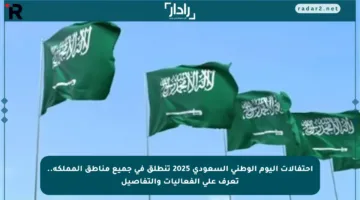 احتفالات اليوم الوطني السعودي 2025 تنطلق في جميع مناطق المملكة.. تعرف على الفعاليات والتفاصيل